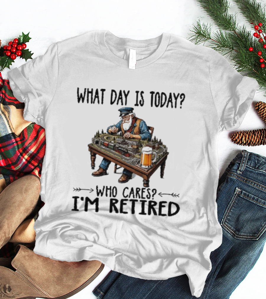 What Day Is Today Who Cares I'm Retired Funny Model Trains Enthusiast With Beer T-Shirt