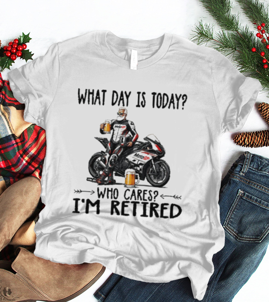 What Day Is Today Who Cares I'm Retired MotoGP Beer Motorcycle Retirement T-Shirt
