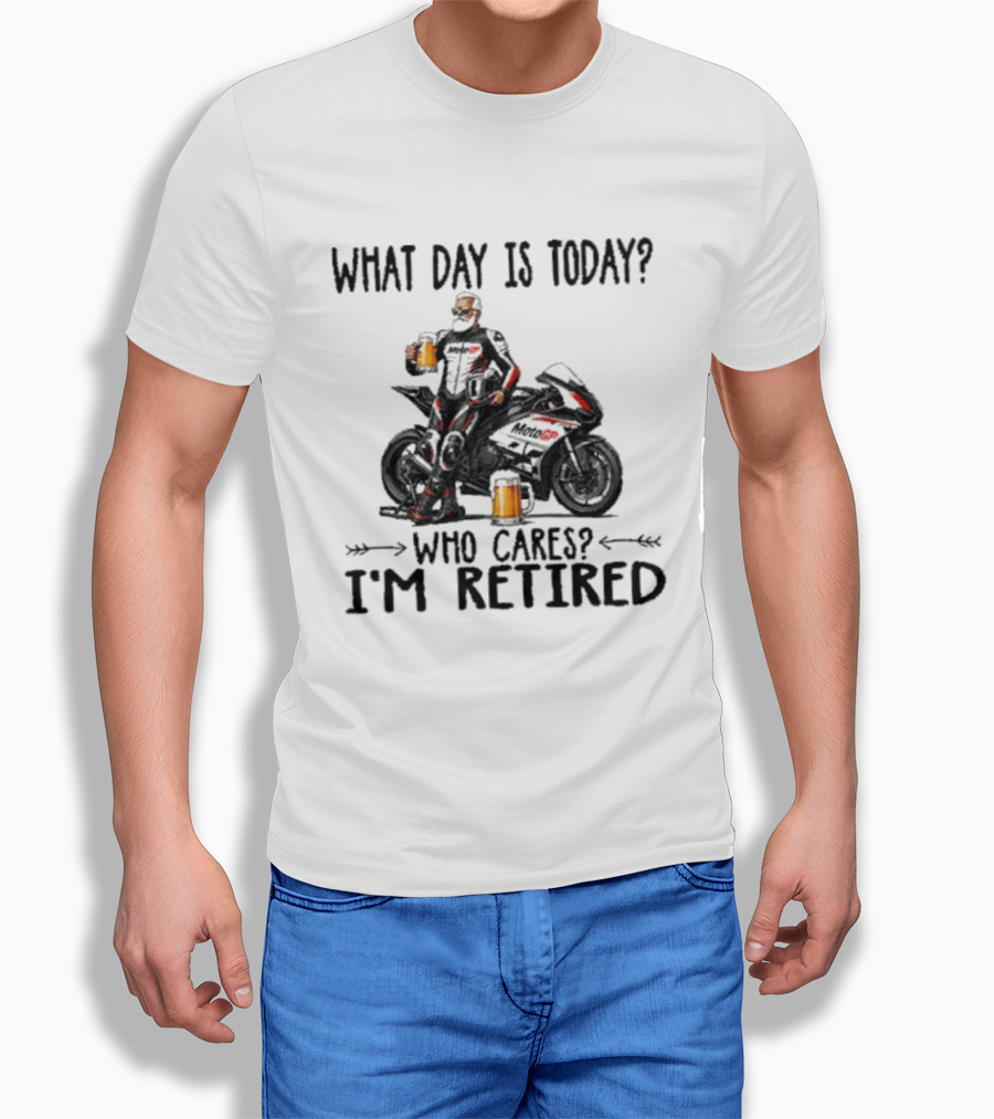 What Day Is Today Who Cares I'm Retired MotoGP Beer Motorcycle Retirement T-Shirt
