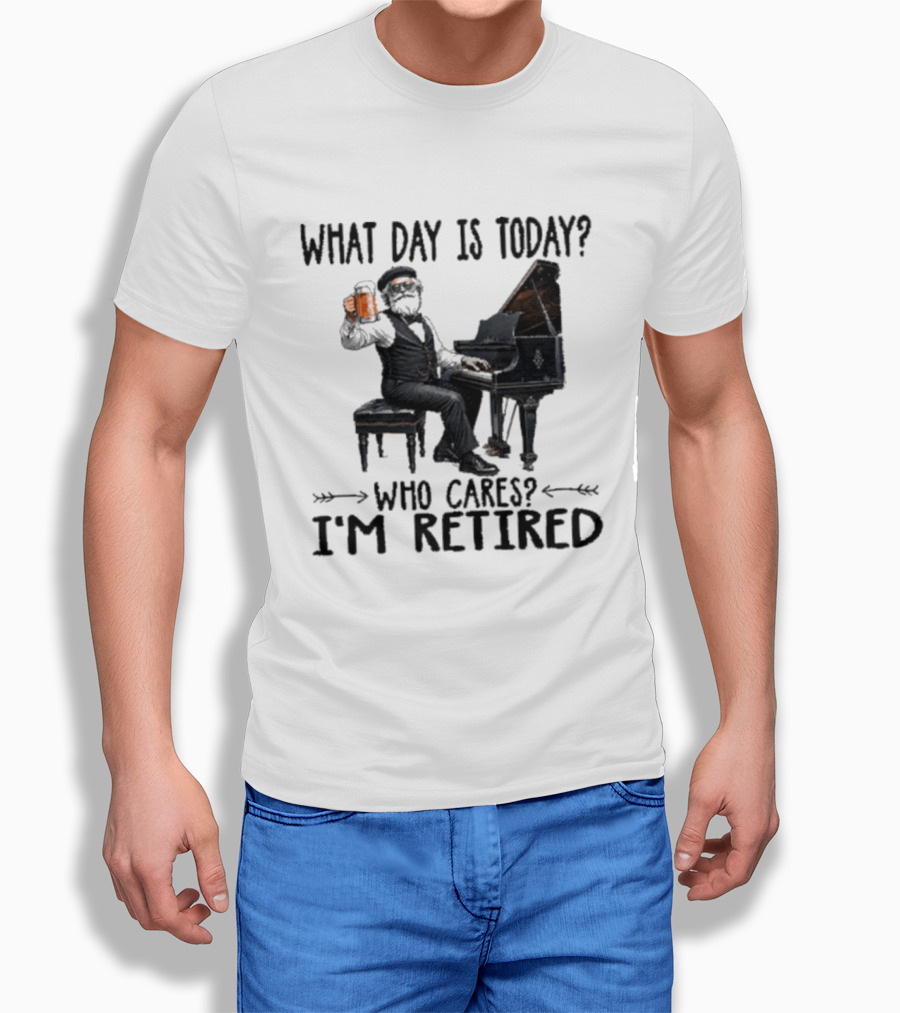 What Day Is Today Who Cares I'm Retired Piano Beer Retirement T-Shirt