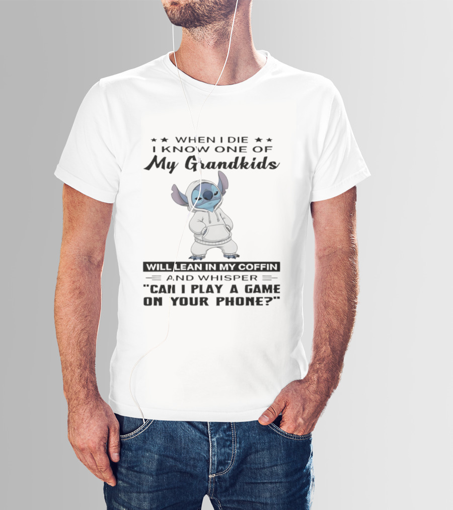 When I Die I Know One Of My Grandkids Will Lean In My Coffin And Whisper Can I Play A Game On Your Phone Stitch T-Shirt