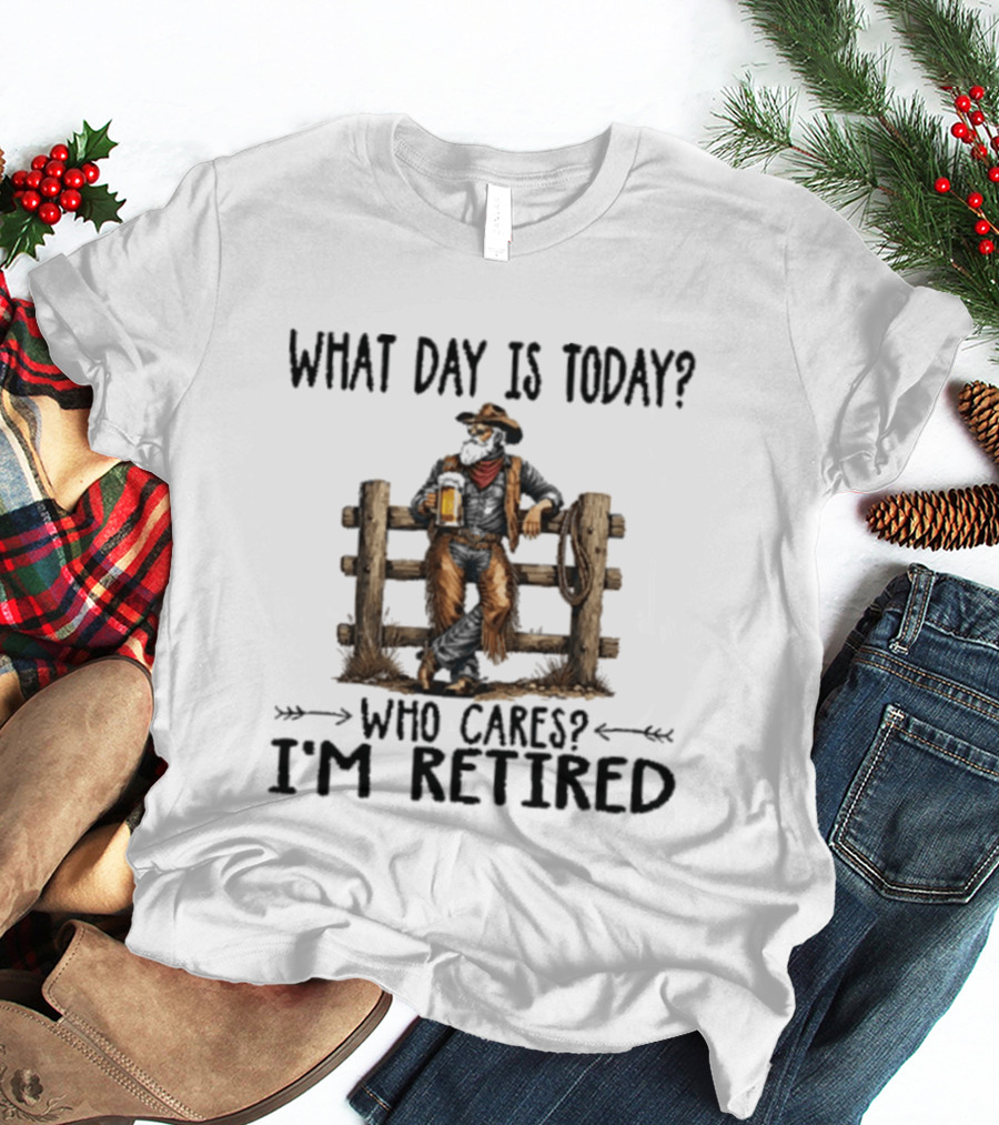What Day Is Today Who Cares I'm Retired Cowboy With Beer By Fence T-Shirt