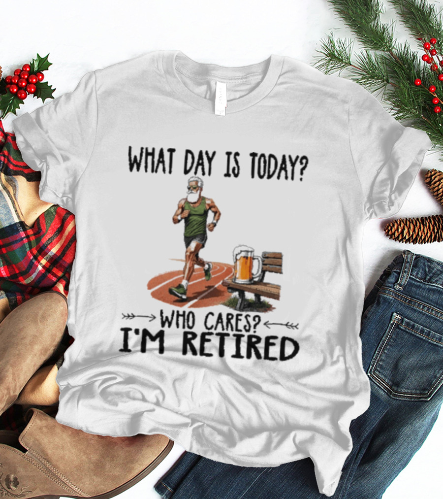 What Day Is Today Who Cares I'm Retired Running Beer T-Shirt