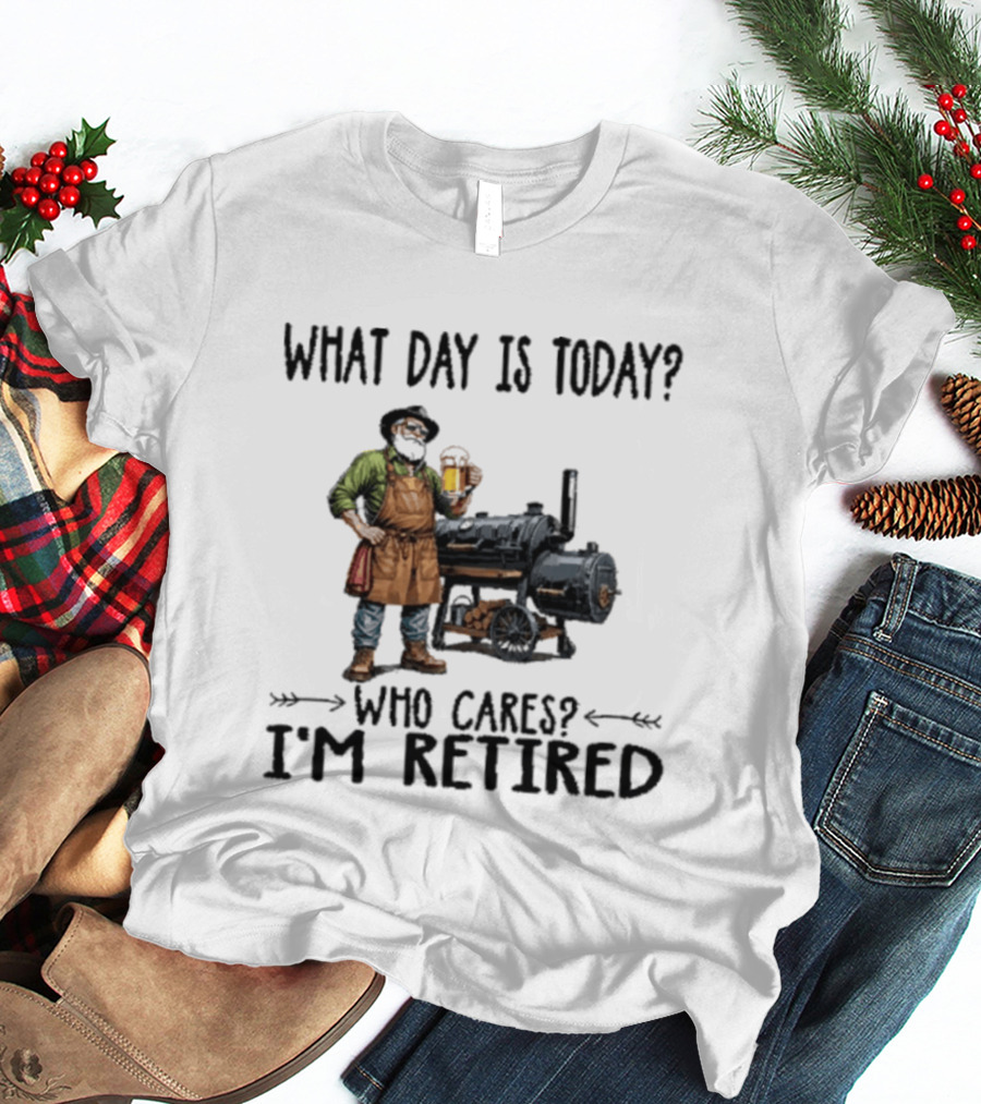 What Day Is Today Who Cares I'm Retired Smoking Meat Beer BBQ Time T-Shirt