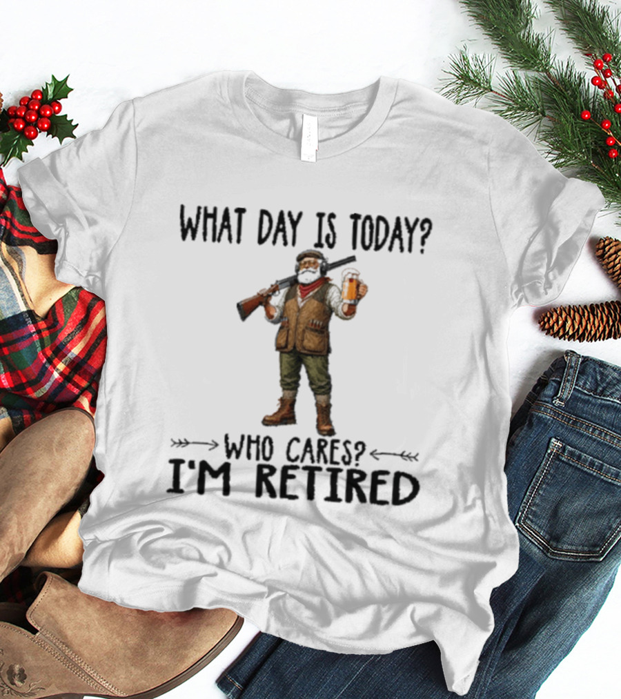What Day Is Today Who Cares I'm Retired Hunter Holding Beer And Gun T-Shirt