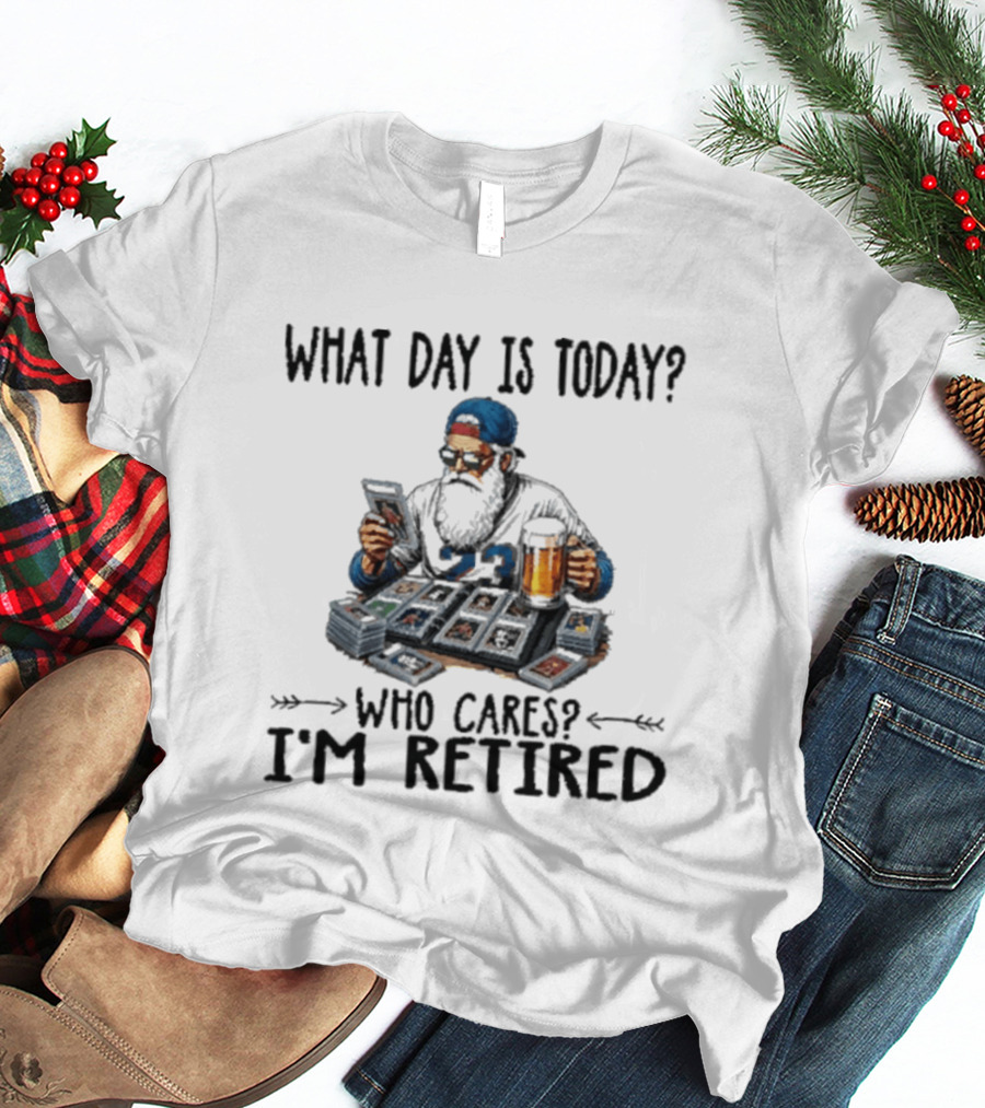 What Day Is Today Who Cares I'm Retired Baseball Cards Beer Retirement T-Shirt