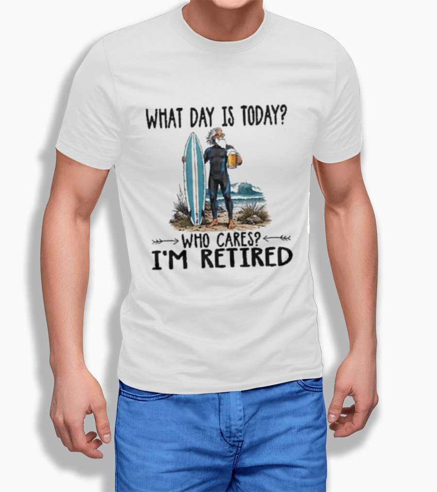What Day Is Today Who Cares I'm Retired Surfing Beer Retirement T-Shirt
