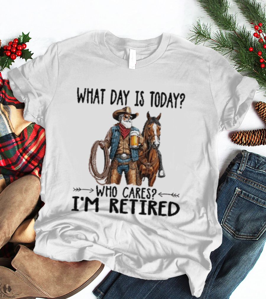 What Day Is Today Who Cares I'm Retired Cowboy With Beer And Horse T-Shirt