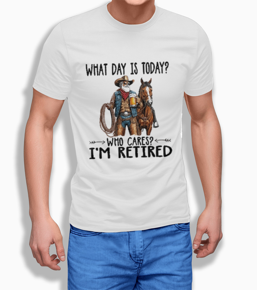 What Day Is Today Who Cares I'm Retired Cowboy With Beer And Horse T-Shirt