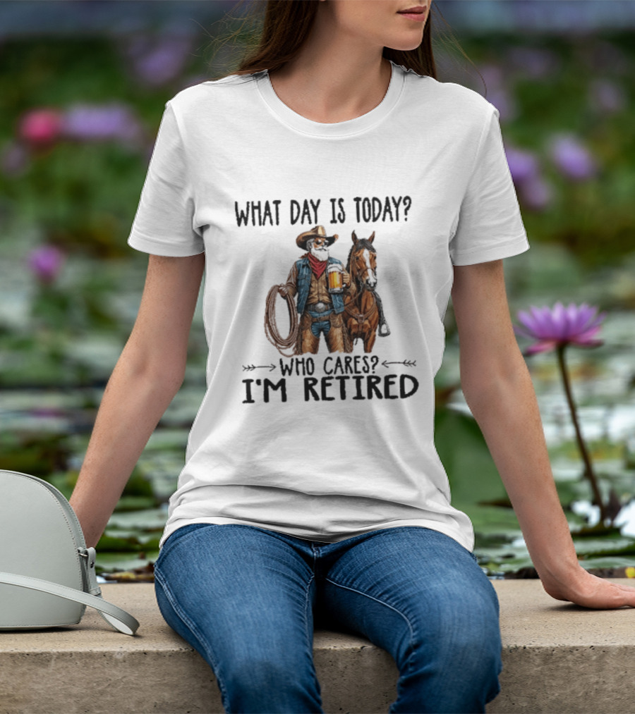 What Day Is Today Who Cares I'm Retired Cowboy With Beer And Horse T-Shirt