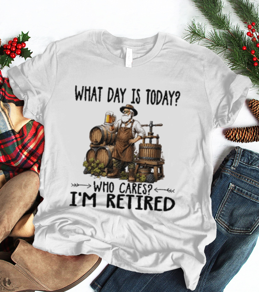 What Day Is Today Who Cares I'm Retired Wine Beer Making Retirement T-Shirt