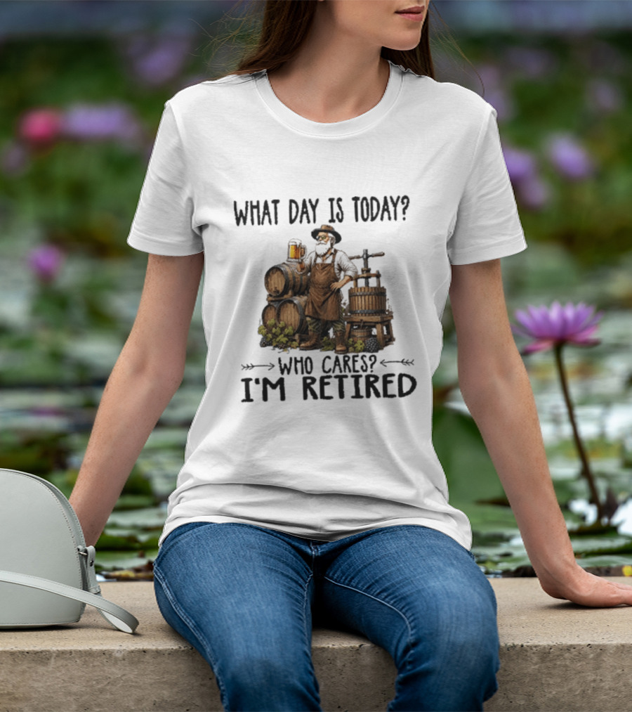 What Day Is Today Who Cares I'm Retired Wine Beer Making Retirement T-Shirt