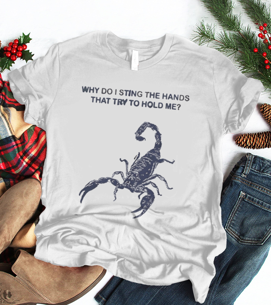 Why Do I Sting The Hands That Try To Hold Me Scorpion T-Shirt