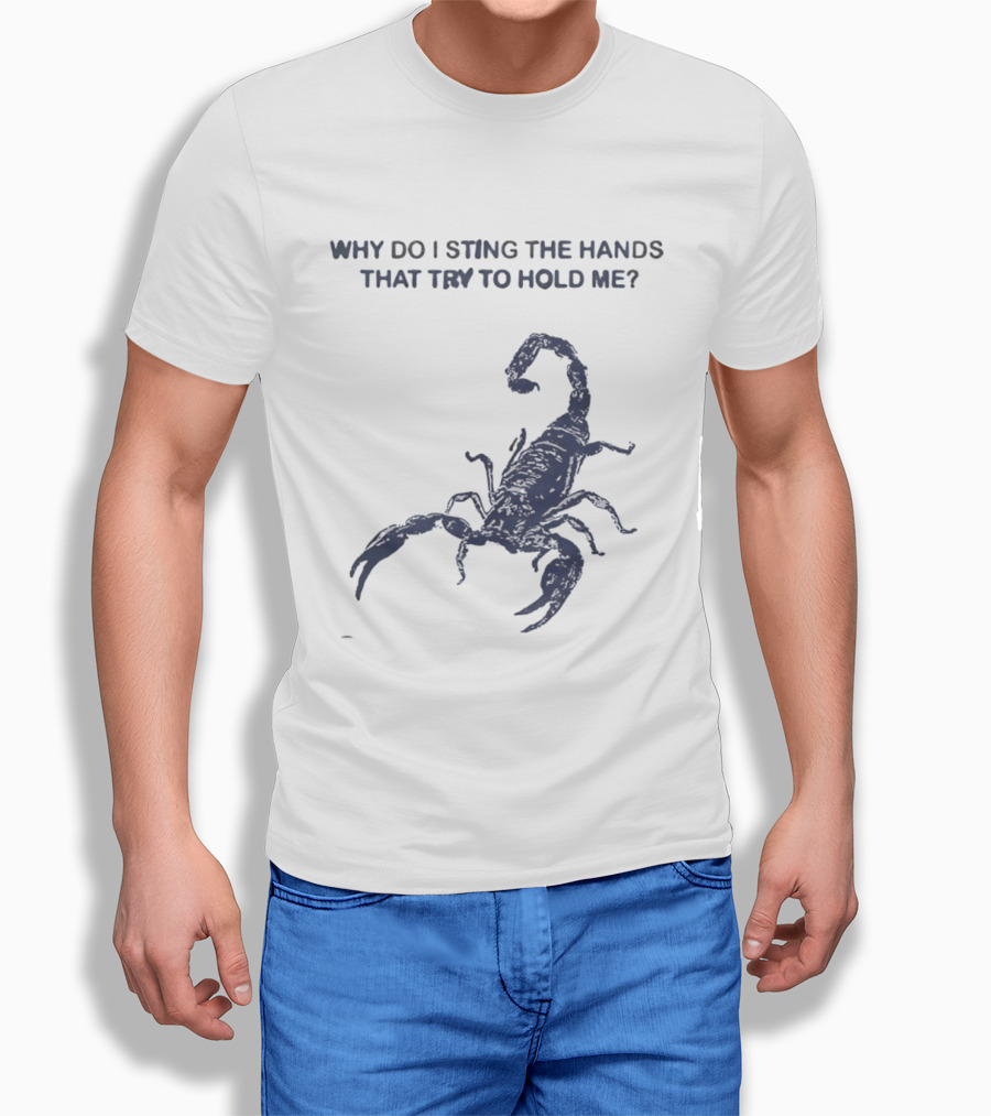 Why Do I Sting The Hands That Try To Hold Me Scorpion T-Shirt