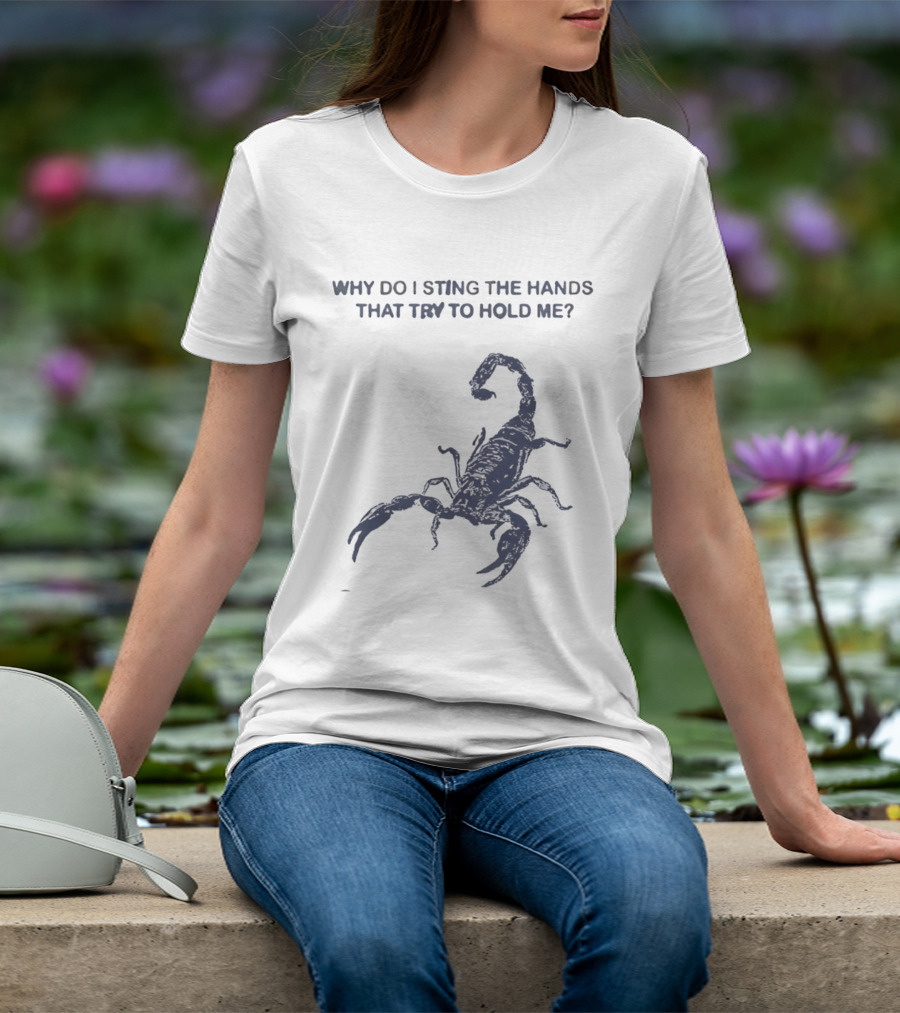 Why Do I Sting The Hands That Try To Hold Me Scorpion T-Shirt