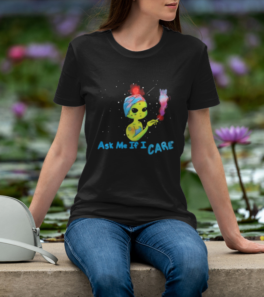 Ask Me If I Care Alien Space Sarcastic Smoking T-Shirt