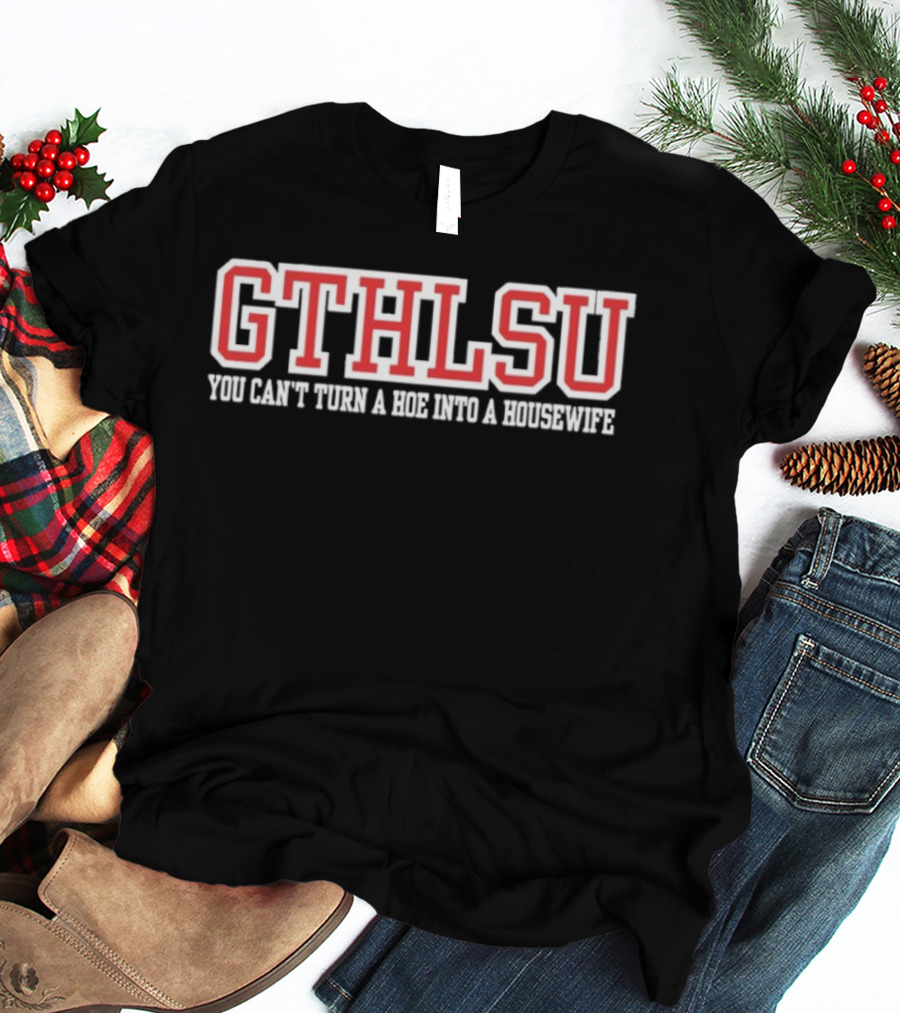 GTHLSU You Can't Turn A HOE Into A Housewife T-Shirt