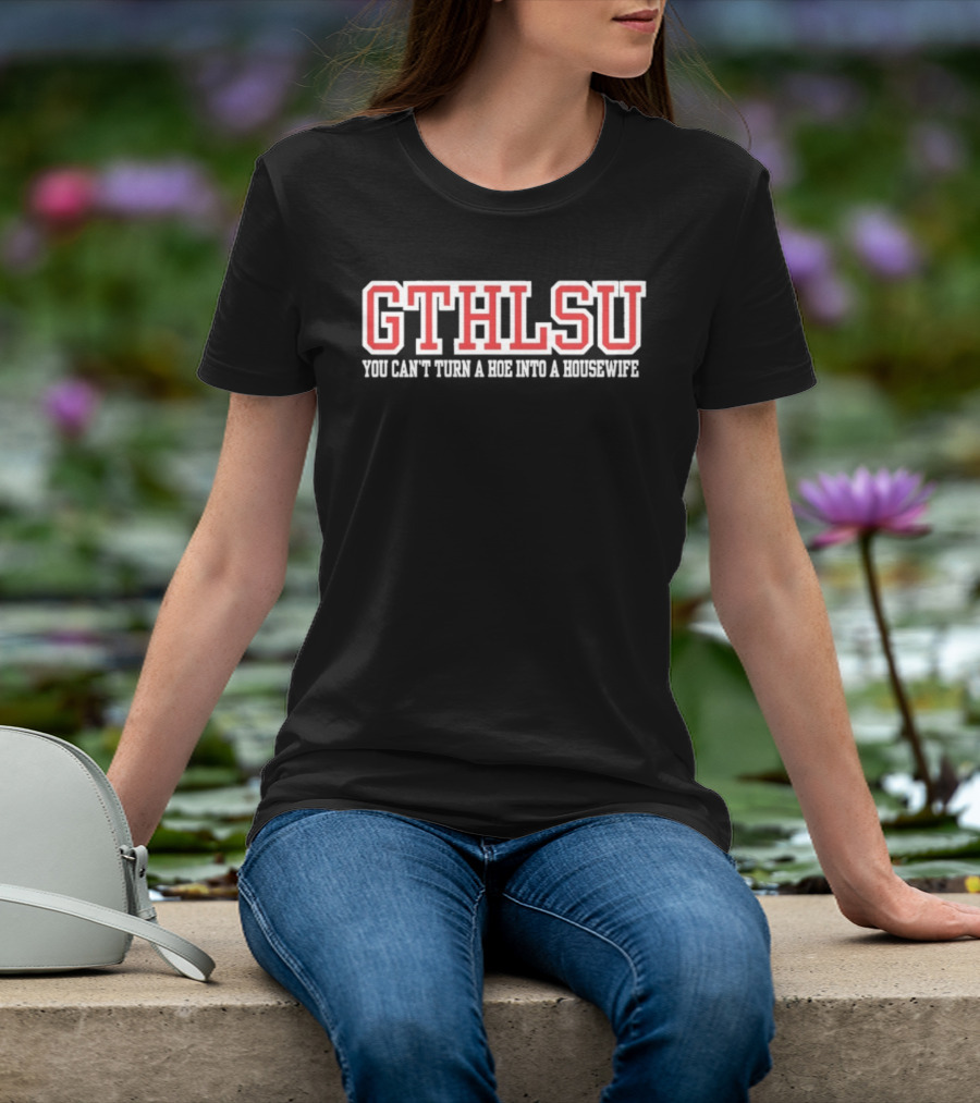 GTHLSU You Can't Turn A HOE Into A Housewife T-Shirt