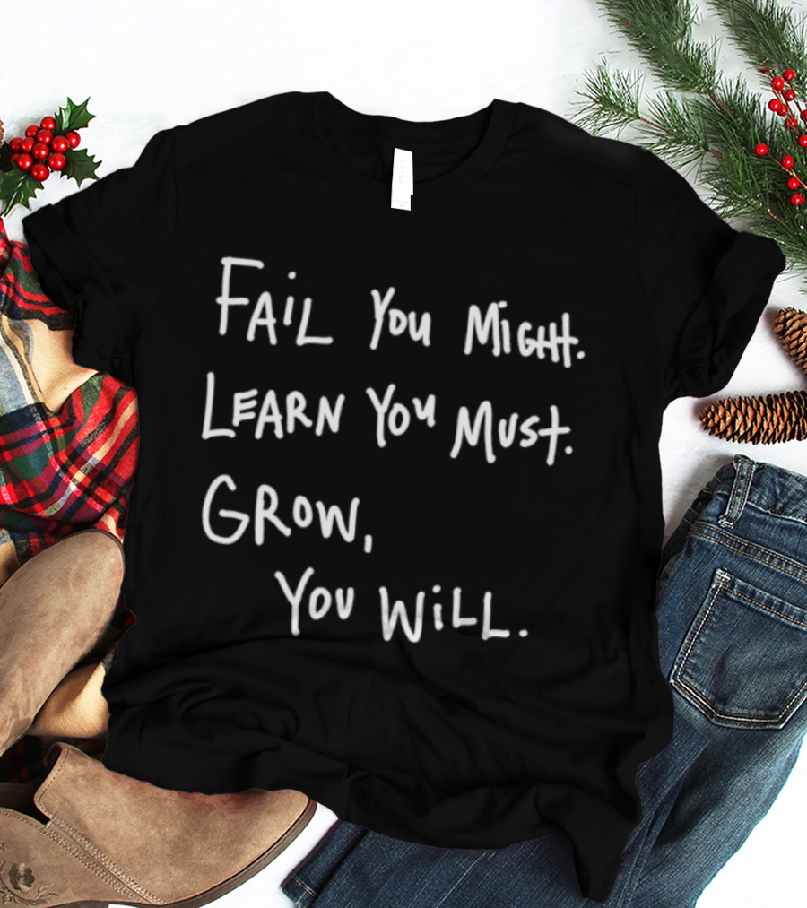 Fail You Might Learn You Must Grow You Will T-Shirt