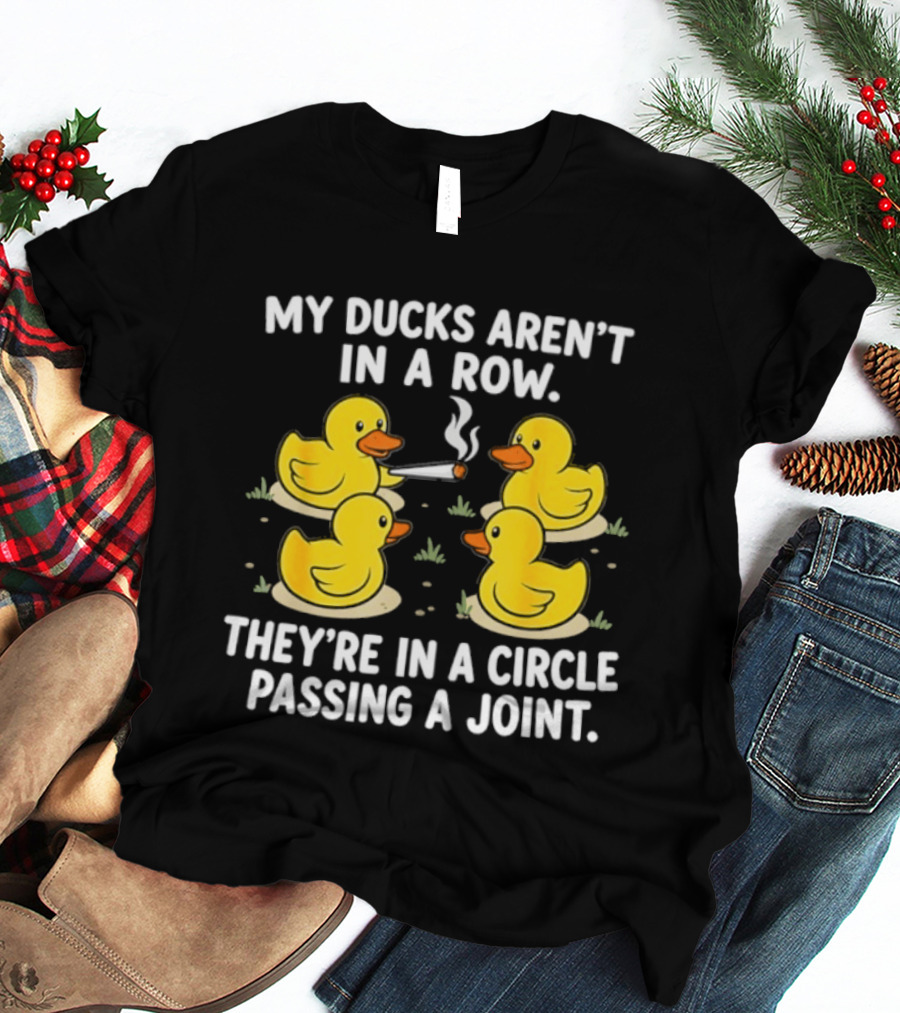 My Ducks Aren't In A Row They're In A Circle Passing A Joint T-Shirt