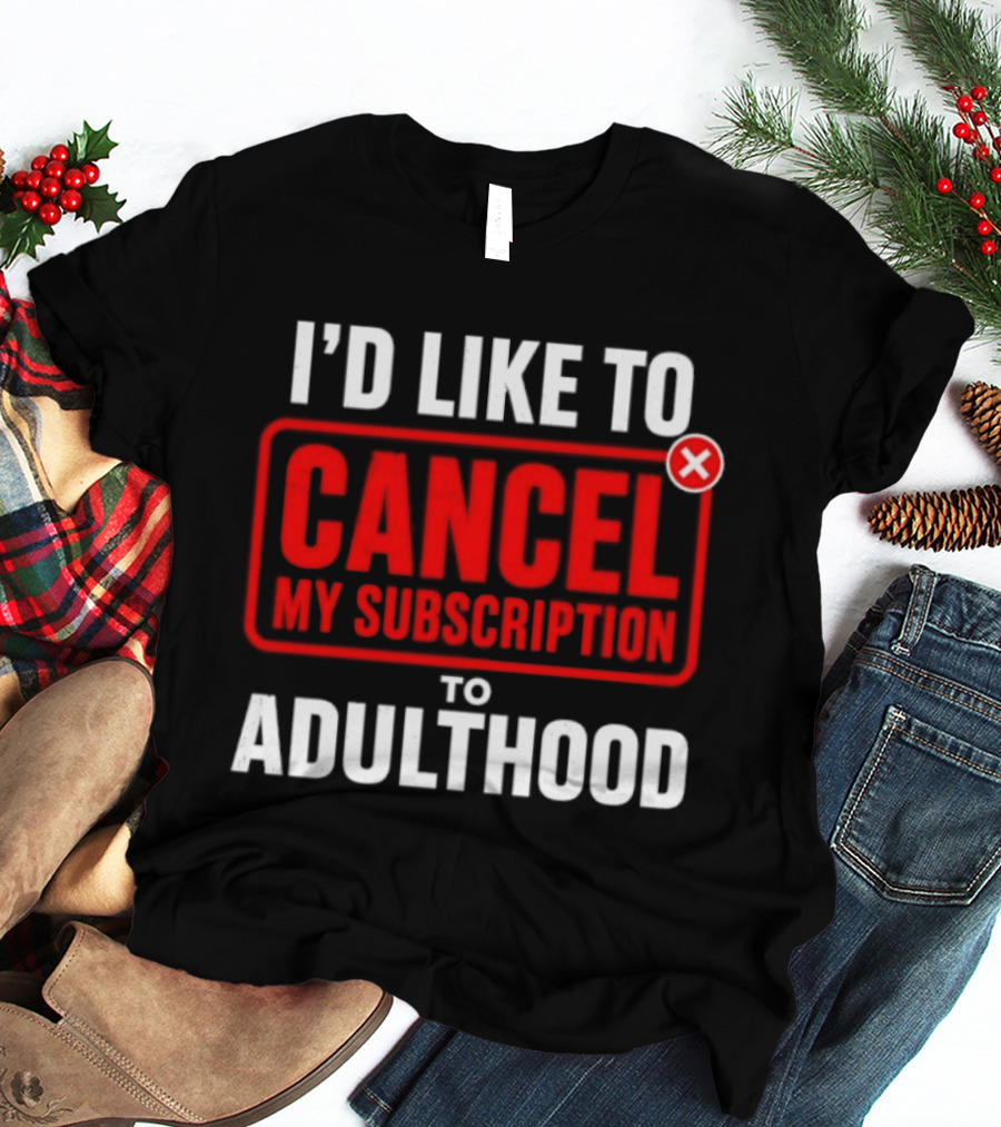 I'd Like To Cancel My Subscription To Adulthood T-Shirt