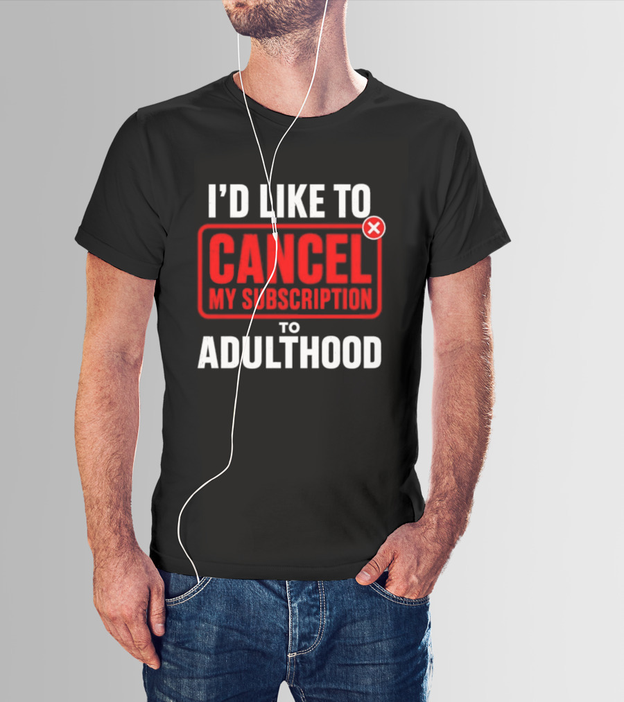 I'd Like To Cancel My Subscription To Adulthood T-Shirt