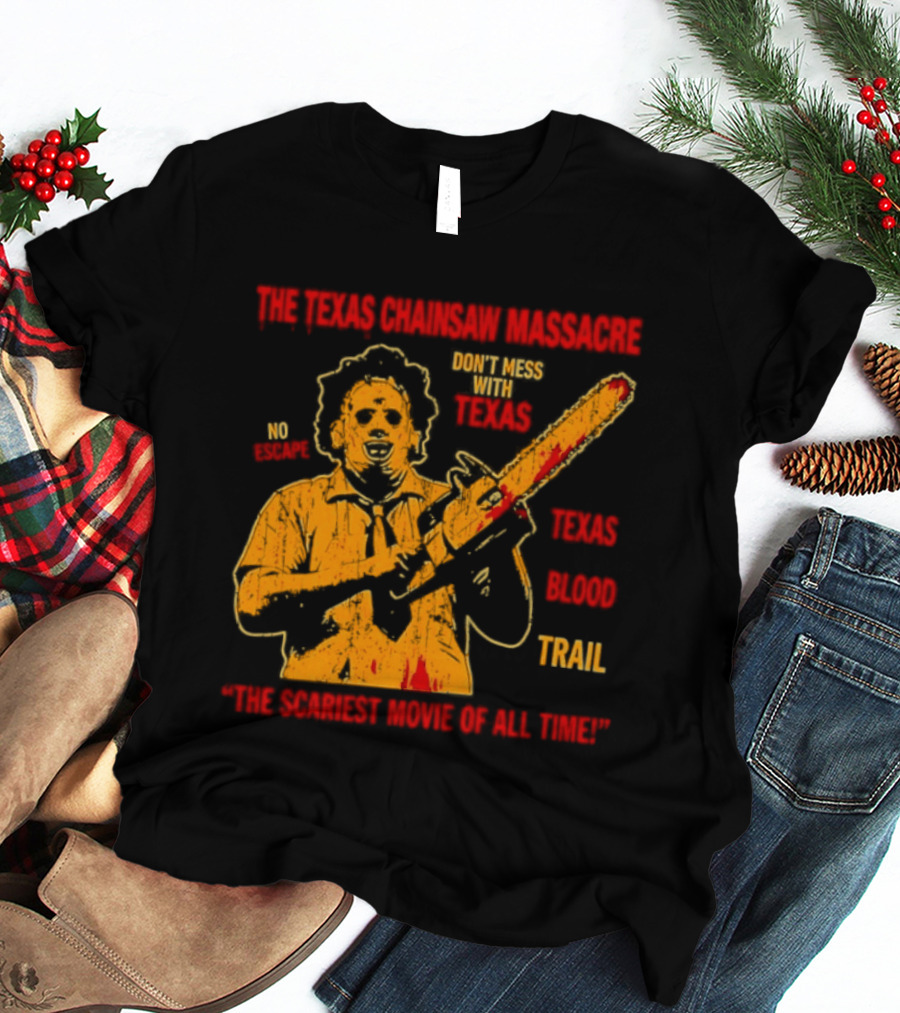 The Texas Chainsaw Massacre Don't Mess With Texas Blood Trail The Scariest Movie Of All Time T-Shirt