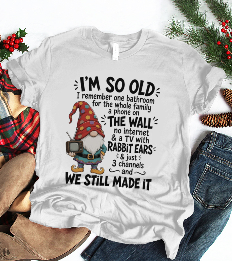 I'm So Old I Remember Gnomes TV With Rabbit Ears No Internet We Still Made It T-Shirt
