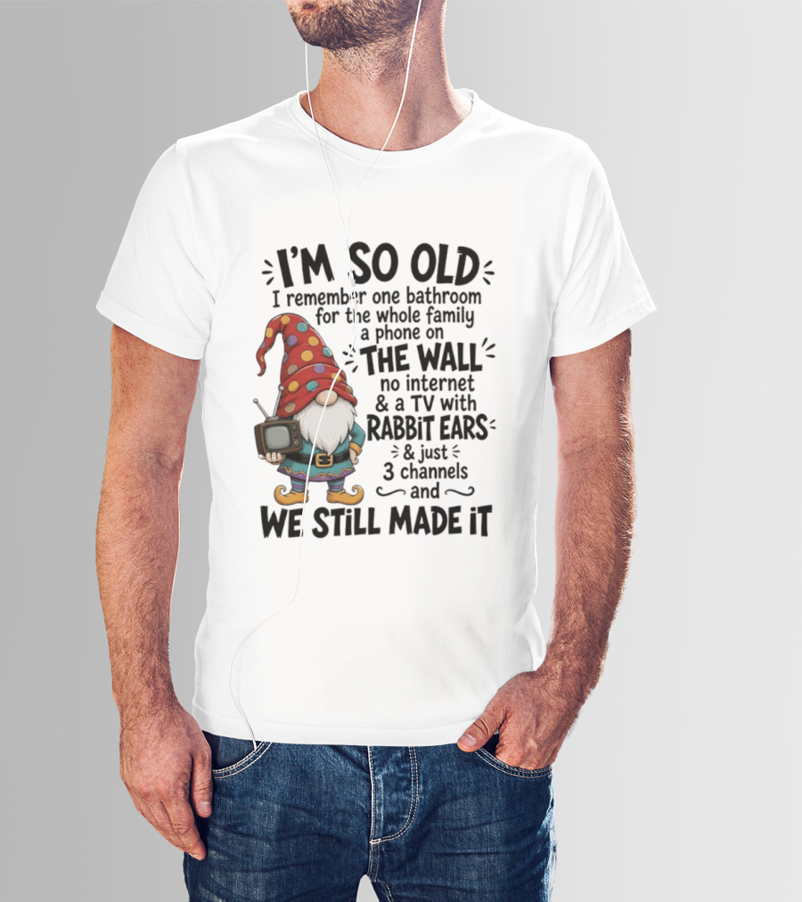 I'm So Old I Remember Gnomes TV With Rabbit Ears No Internet We Still Made It T-Shirt