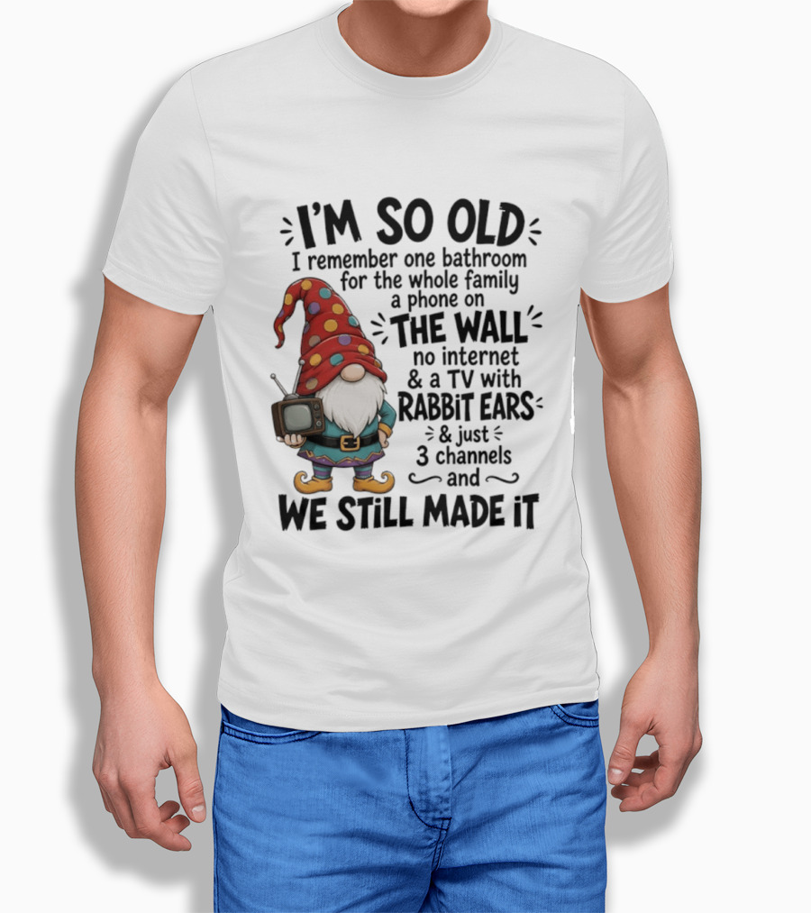 I'm So Old I Remember Gnomes TV With Rabbit Ears No Internet We Still Made It T-Shirt