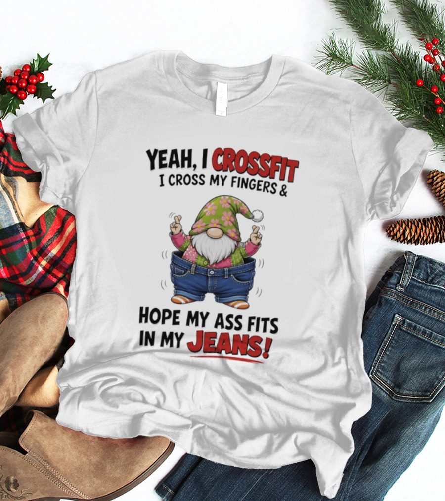 Yeah I CrossFit I Cross My Fingers And Hope My Ass Fits In My Jeans Gnome T-Shirt