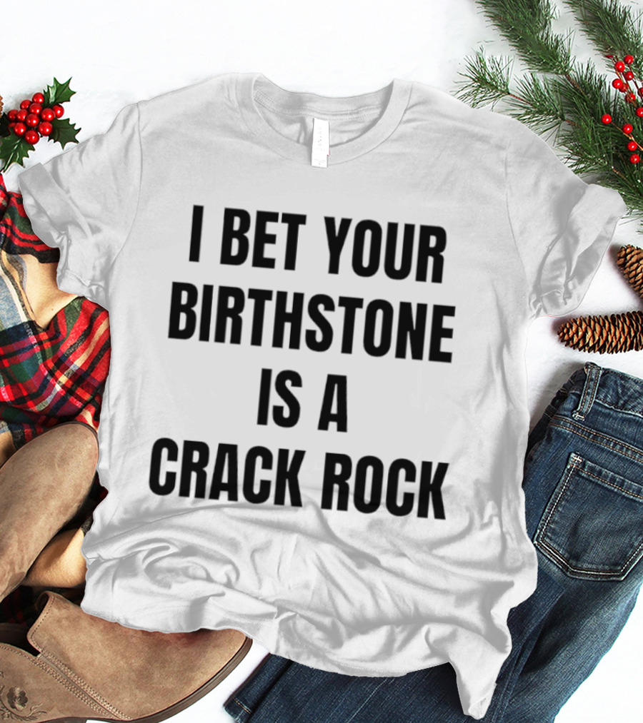I Bet Your Birthstone Is A Crack Rock T-Shirt