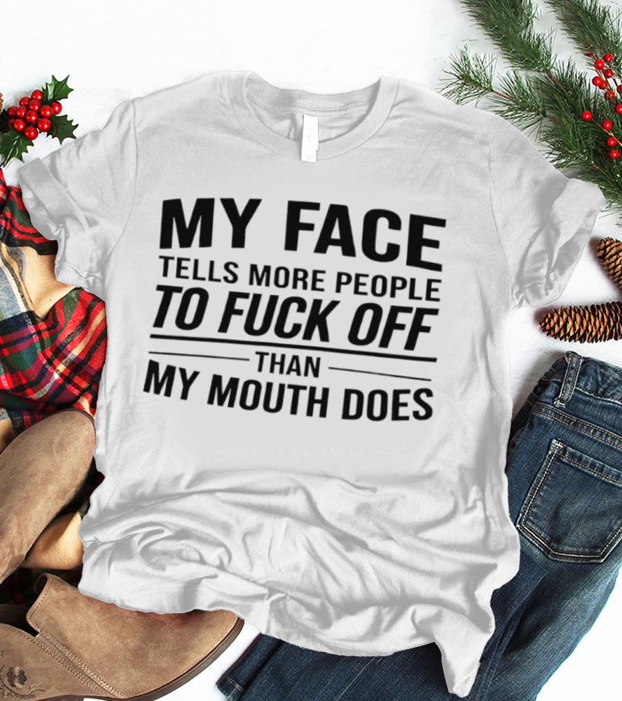 My Face Tells More People To Fuck Off Than My Mouth Does T-Shirt