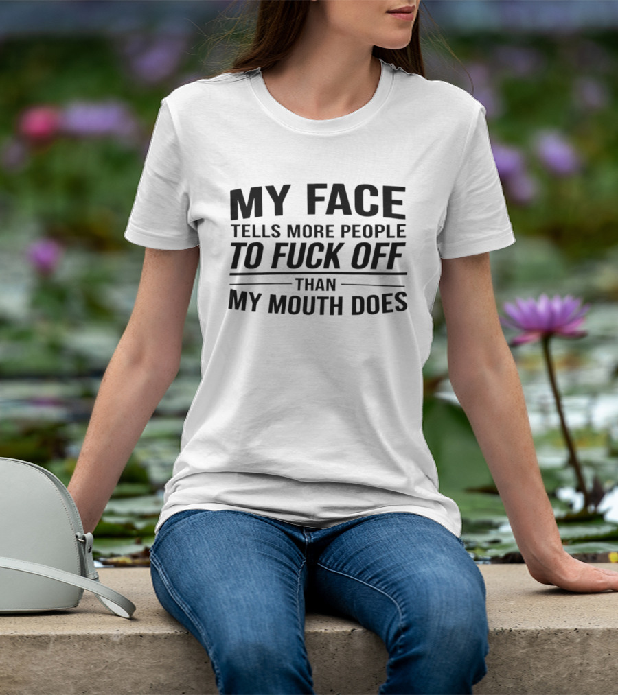 My Face Tells More People To Fuck Off Than My Mouth Does T-Shirt