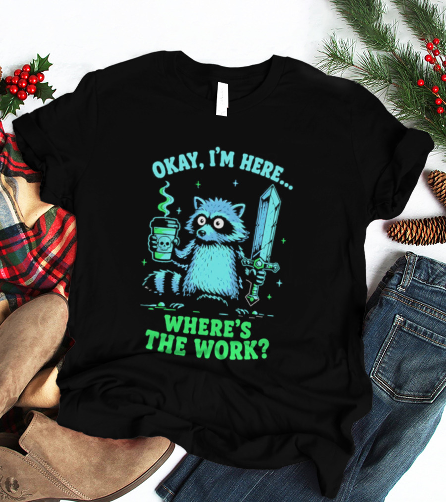 Okay I'm Here Raccoon Coffee Sword Where's The Work T-Shirt