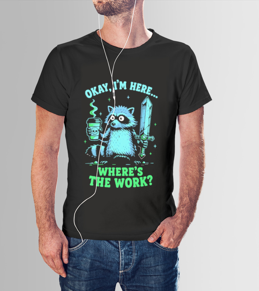 Okay I'm Here Raccoon Coffee Sword Where's The Work T-Shirt