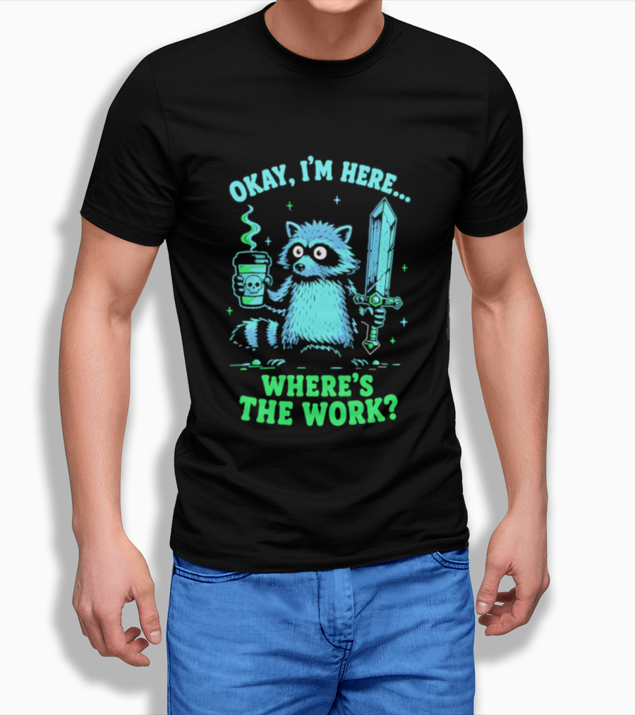 Okay I'm Here Raccoon Coffee Sword Where's The Work T-Shirt
