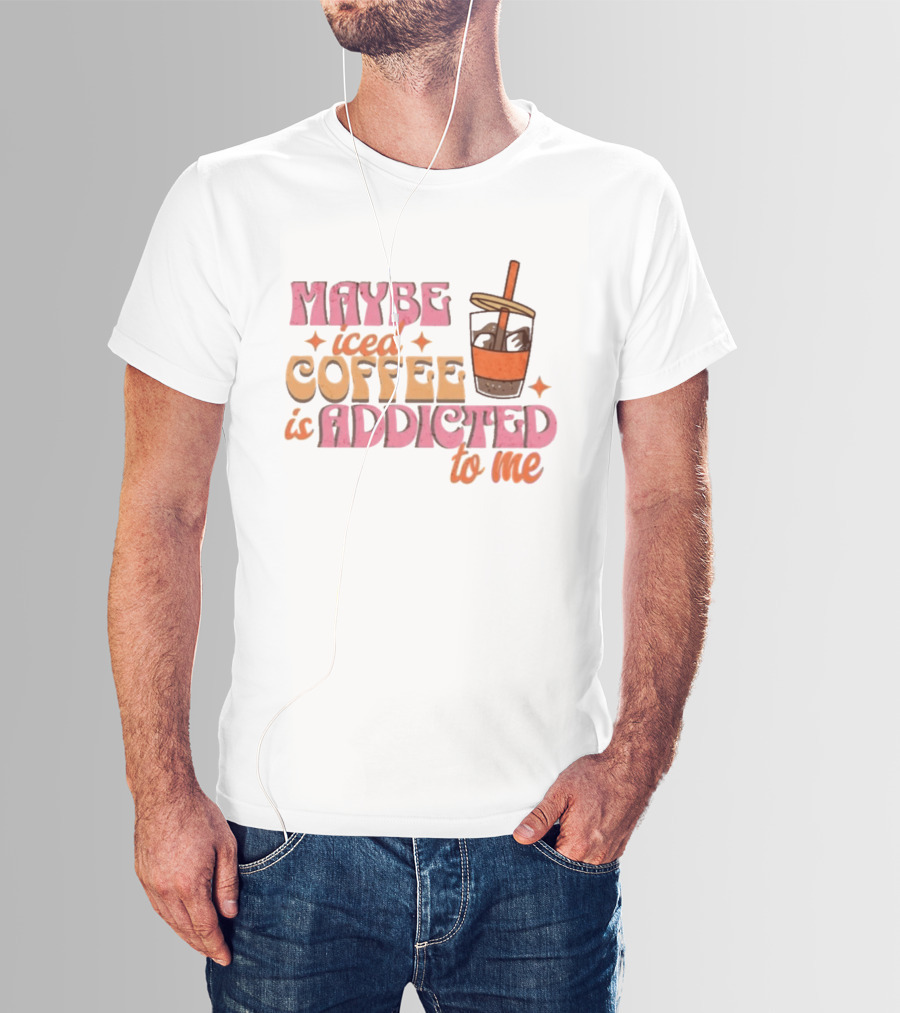 Maybe Iced Coffee Is Addicted To Me Fun Beverage Lover Humor T-Shirt