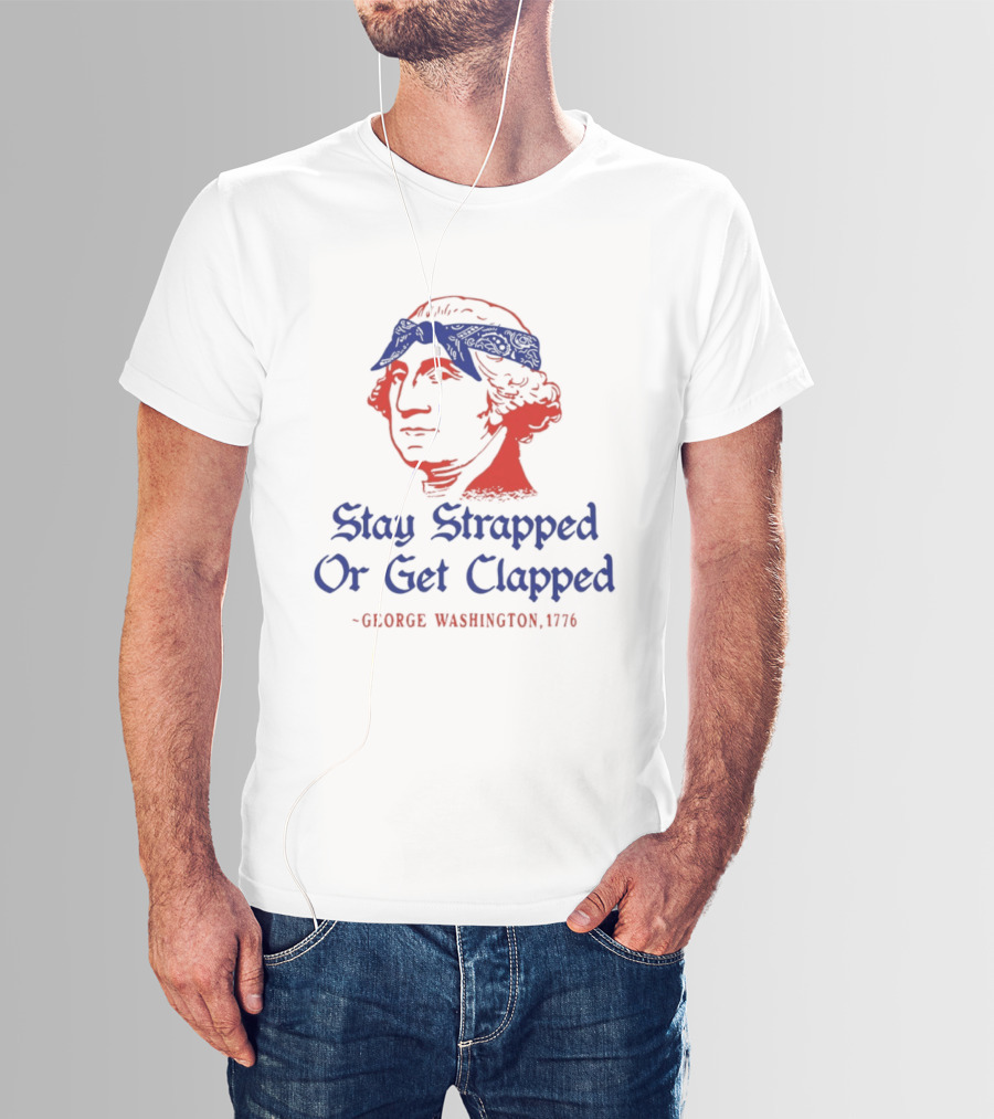 Stay Strapped Or Get Clapped George Washington 1776 T-Shirt