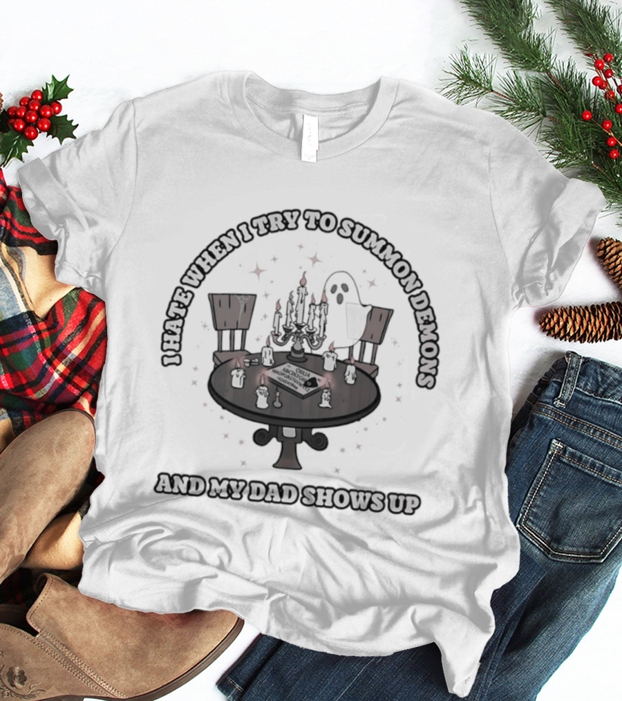 I Hate When I Try To Summon Demons And My Dad Shows Up Ghost Dad Seance Table T-Shirt