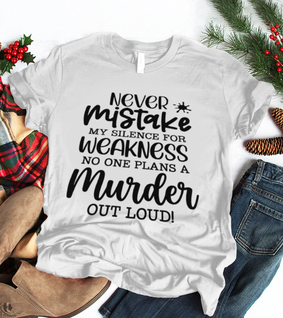 Never Mistake My Silence For Weakness No One Plans A Murder Out Loud T-Shirt