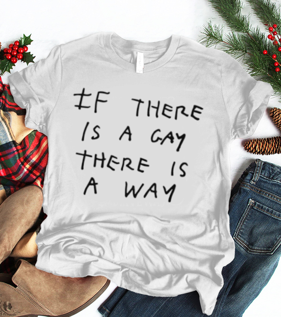 If There Is A Gay There Is A Way LGBTQ Pride Empowerment T-Shirt