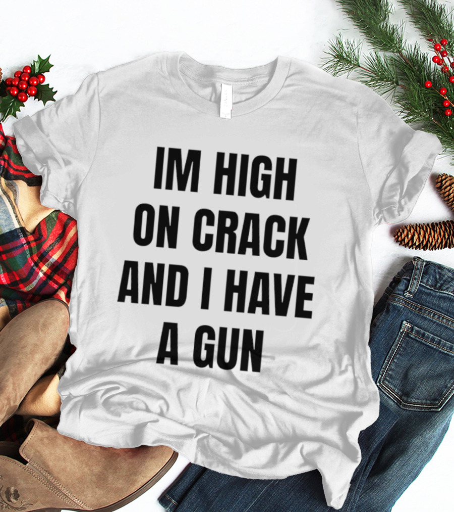 I'm High On Crack And I Have A Gun T-Shirt