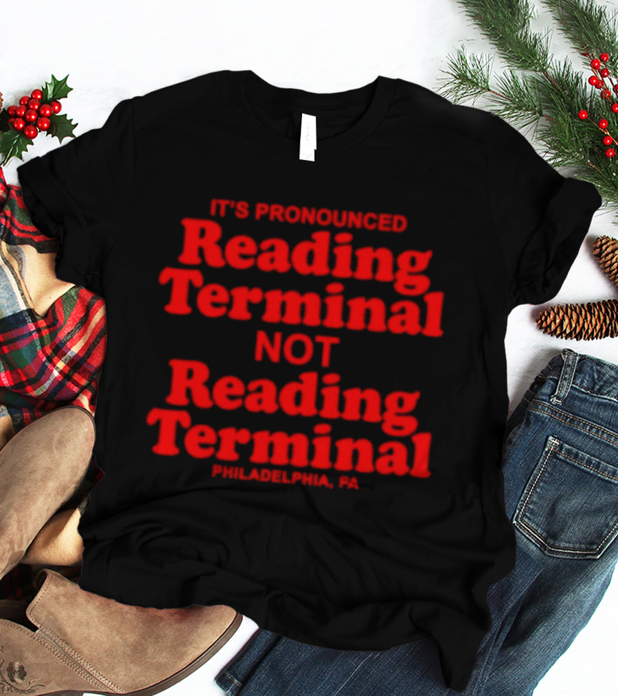 It's Pronounced Reading Terminal Not Reading Terminal Philadelphia PA T-Shirt