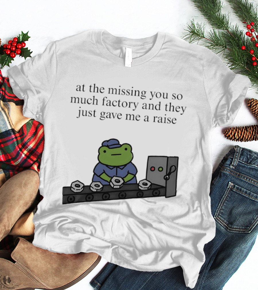 At The Missing You So Much Factory And They Just Gave Me A Raise Frog Worker Conveyor Belt T-Shirt