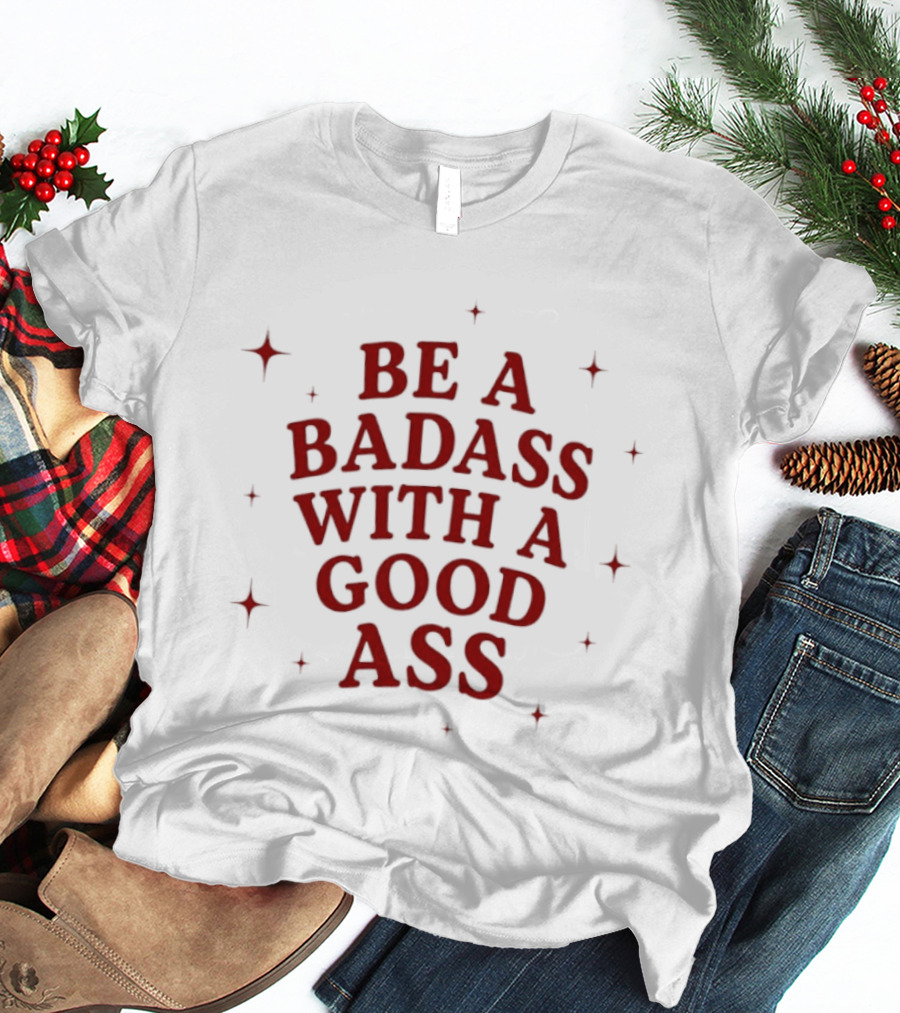 Be A Badass With A Good Ass Bold Text With Stars T-Shirt