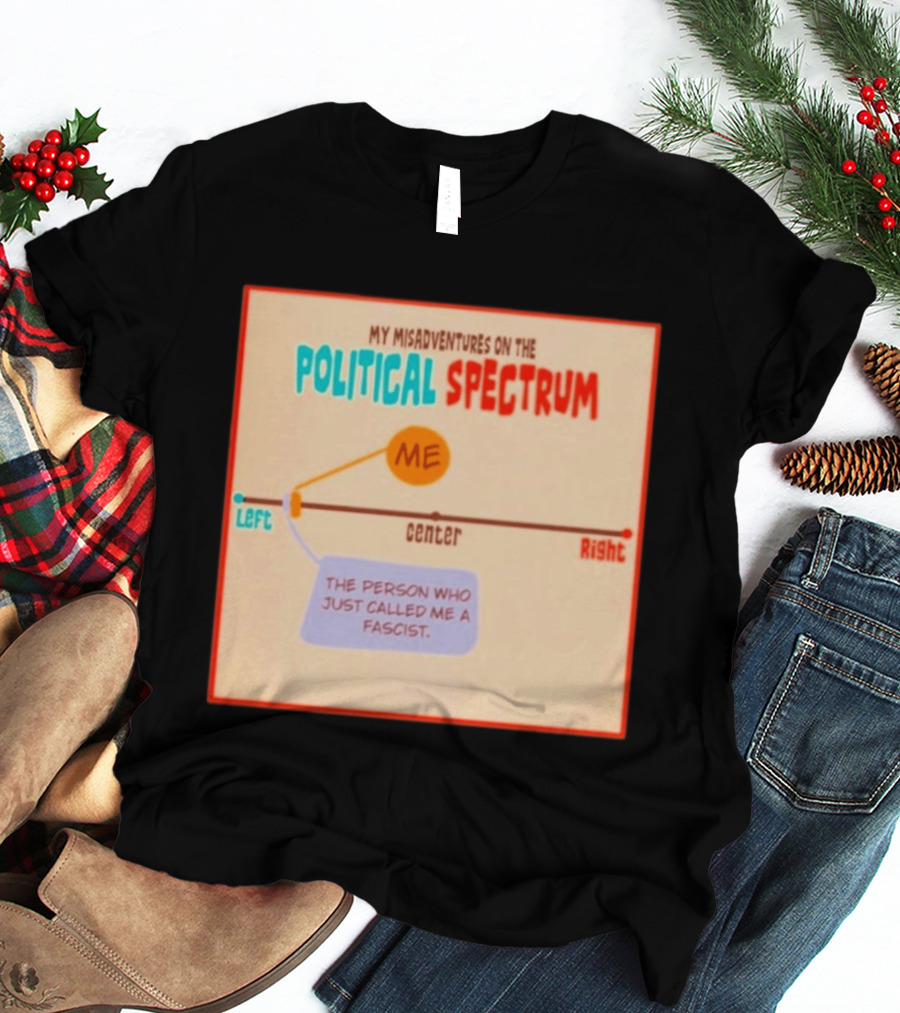 My Misadventures On The Political Spectrum The Person Who Just Called Me A Fascist T-Shirt