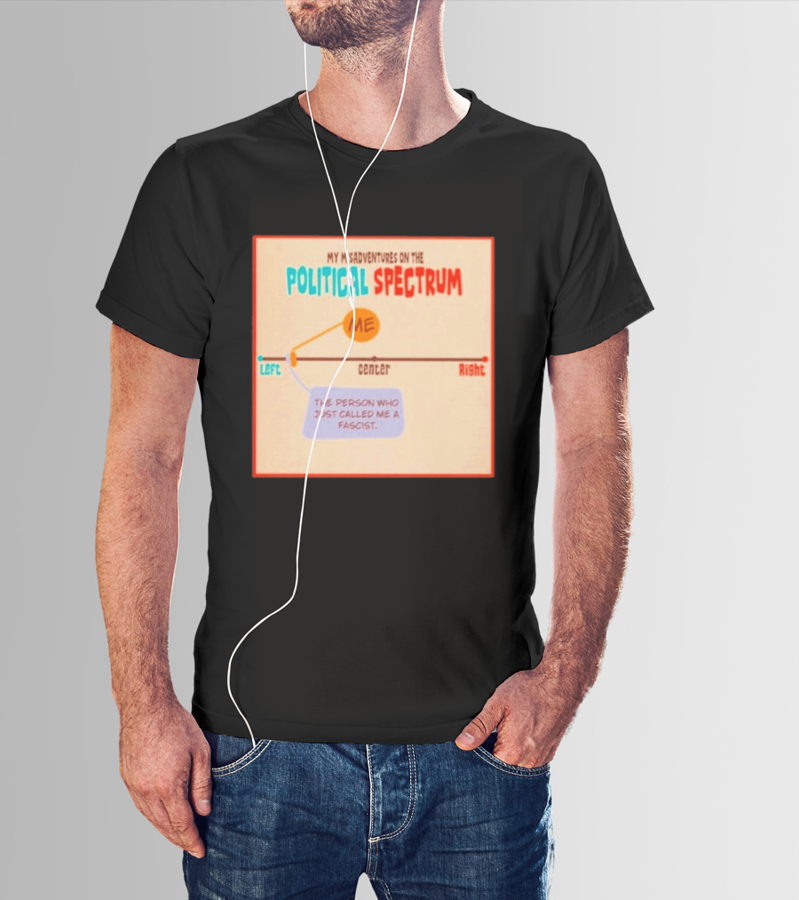 My Misadventures On The Political Spectrum The Person Who Just Called Me A Fascist T-Shirt