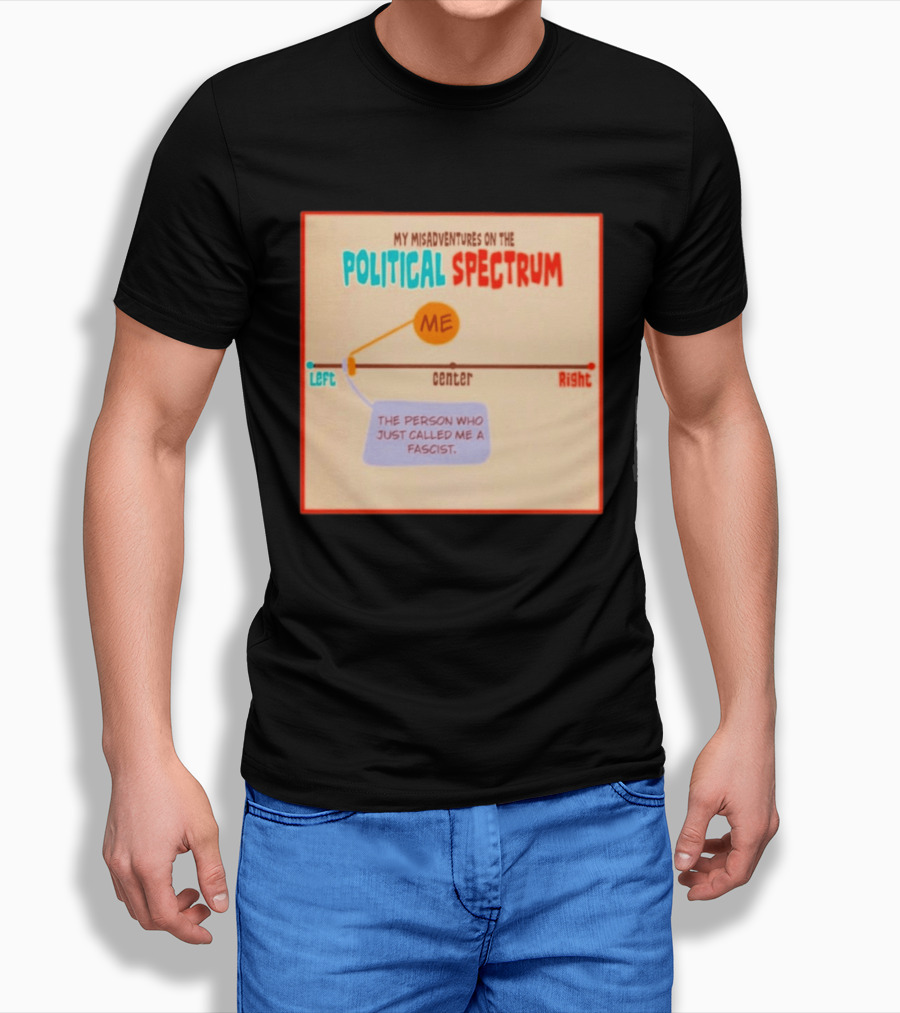My Misadventures On The Political Spectrum The Person Who Just Called Me A Fascist T-Shirt