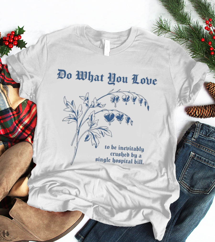 Do What You Love Inevitably Crushed By A Single Hospital Bill Floral Plant T-Shirt